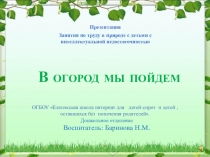 Занятия по труду в природе с детьми с интеллектуальной недостаточностью Тема: В огород мы пойдем.