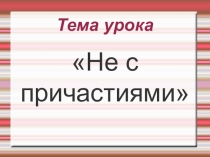 ПРезентация по русскому языку на тему Не с причастиями (7 класс)