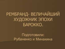 Презентация по теме :РЕМБРАНД- ВЕЛИЧАЙШИЙ ХУДОЖНИК ЭПОХИ БАРОККО.