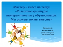 Мастер -класс по темеРазвитие культуры толерантности у обучающихся. Мы разные, но мы вместе