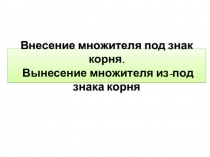 Внесение множителя под знак корня. Вынесение множителя из-под знака корня