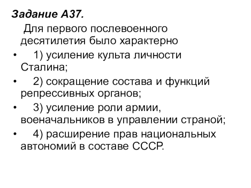 Задание A37.     Для первого послевоенного десятилетия было характерно    1) усиление культа личности Сталина;       2) сокращение состава и функций