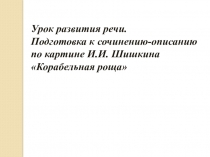 Презентация Сочинение-описание по картине И.И. Шишкина Корабельная роща (5 класс)