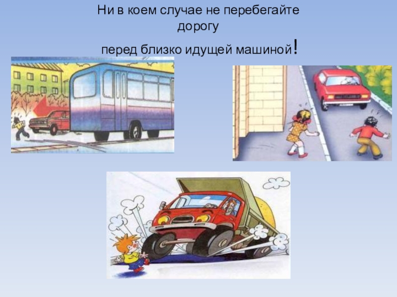 Идет транспортом. Не перебегай дорогу перед близко. Перебегают дорогу перед машиной. Ни в коем случае не перебегай дорогу перед близко идущей машиной. Не переходи дорогу перед близко идущим транспортом.