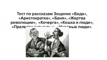 Презентация по литературе для 7 класса Тест по рассказам Зощенко Беда, Аристократка, Баня, Жертва революции, Кочерга, Кошка и люди, Прелести культуры, Нервные люди.