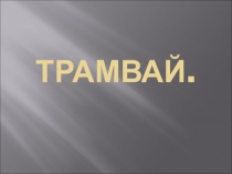 Презентация. История возникновения трамвайного движения.