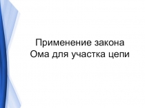 Презентация к открытому уроку по физике по теме: Применение закона Ома для участка цепи