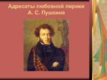 Презентация по литературе на тему Адресаты любовной лирики А.С.Пушкина (9 класс)