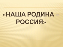 Презентация к интегрированному уроку обществознание - география Наша Родина - Россия