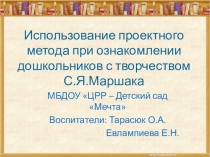 Презентация  Использование проектного метода при ознакомлении дошкольников с творчеством С.Я.Маршака