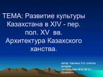 Презентация по истории КазахстанаКультура в ХIV - перв.половине XV вв. Архитектура Казахского ханства