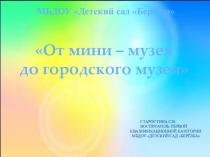 Презентация к проекту в подготовительной к школе группе От мини – музея до городского музея
