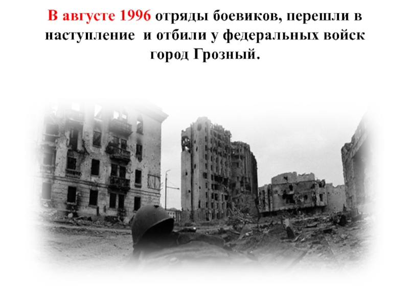 В августе 1996 отряды боевиков, перешли в наступление и отбили у федеральных войск город Грозный.
