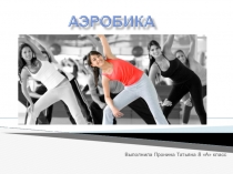 Презентация по физическое культуре на тему: Аэробика