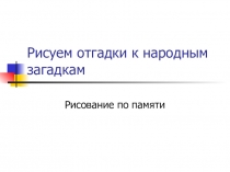 Презентация по изобразительному искусству на тему Рисуем отгадки к народным загадкам