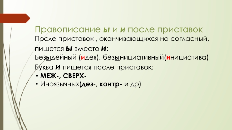 Правописание ы и и после приставокПосле приставок , оканчивающихся на согласный, пишется ы вместо и:Безыдейный (идея), безынициативный(инициатива)Буква