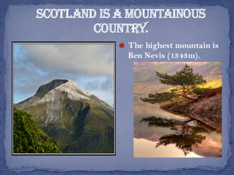 Scotland is a mountainous country. The highest mountain is Ben Nevis (1343m).