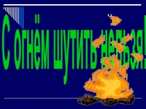 Презентация С огнём шутить нельзя