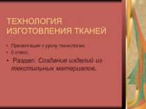 Презентация к уроку технологии. 5 класс. Раздел: Создание изделий из текстильных материалов.