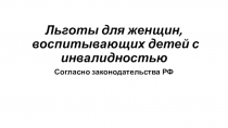 Презентация: Льготы для женщин, воспитывающих детей с инвалидностью