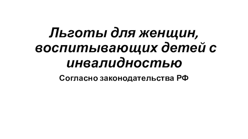 Презентация: Льготы для женщин, воспитывающих детей с инвалидностью