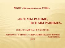 Презентация классного часа в 5 классе Все мы разные,все мы равные!(о толерантном взаимоотношении)