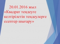 Презентация по предмету математика на тему Квадрат теңдеуге келтірілетін теңдеулерге есептер шығару