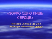 Презентация по литературе к уроку по теме Зорко одно лишь сердце по сказке Маленький принц