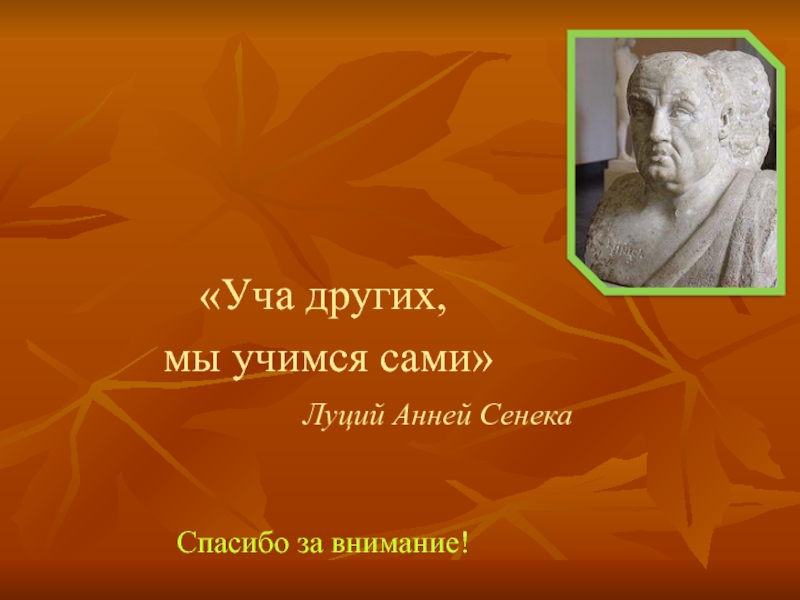 Учась самому. Сенека уча других мы Учимся сами. «Уча других, мы Учимся сами...»(л. Сенека). Уча других мы Учимся сами. Уча других, мы Учимся сами презентация.