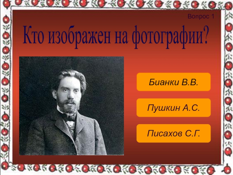 Писахов С.Г.Пушкин А.С.Бианки В.В.Вопрос 1 Кто изображен на фотографии?