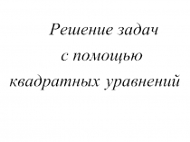 Презентация по математике на тему Решение задач с помощью квадратных уравнений