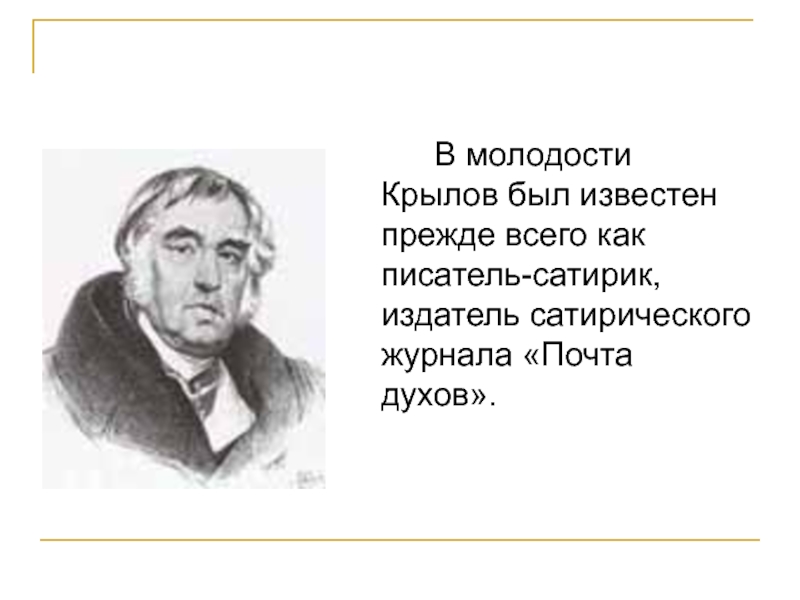 В молодости Крылов был известен прежде всего как писатель-сатирик, издатель сатирического журнала