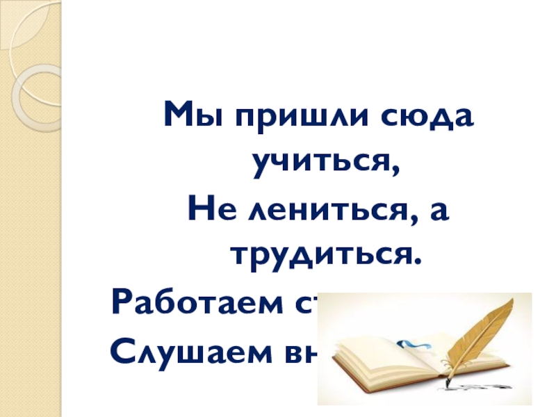 Приходите сюда. Мы пришли сюда учиться не лениться а трудиться. Стихотворение мы пришли сюда учиться не лениться а трудиться. В школу мы пришли учиться не лениться а трудиться.