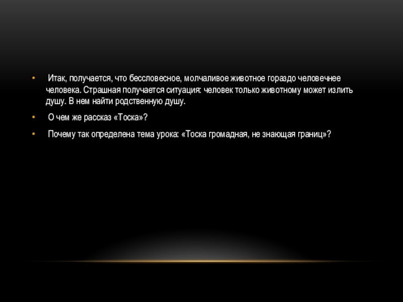  Итак, получается, что бессловесное, молчаливое животное гораздо человечнее человека. Страшная получается ситуация: человек только животному может излить