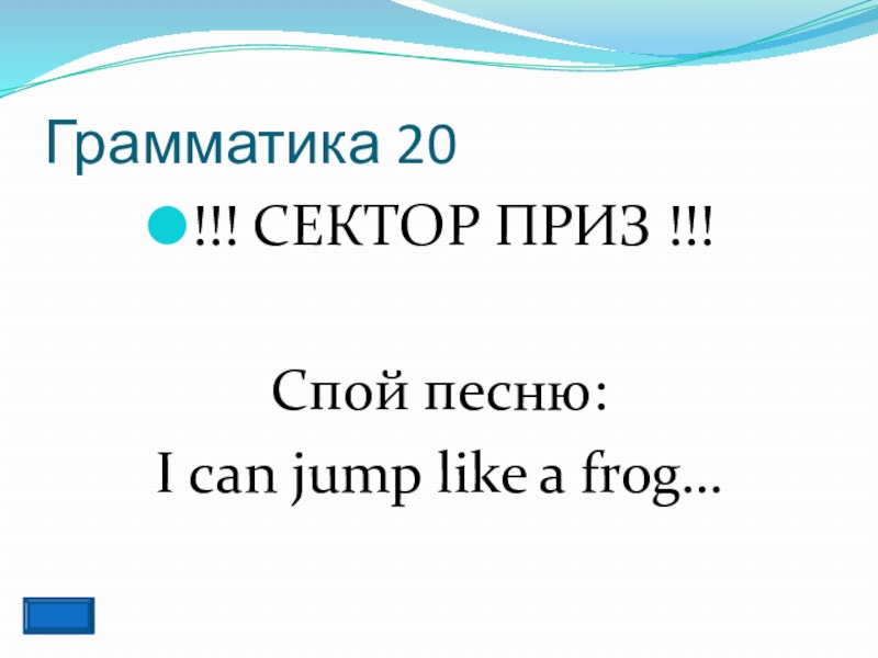 Грамматика 20!!! СЕКТОР ПРИЗ !!!Спой песню:I can jump like a frog…