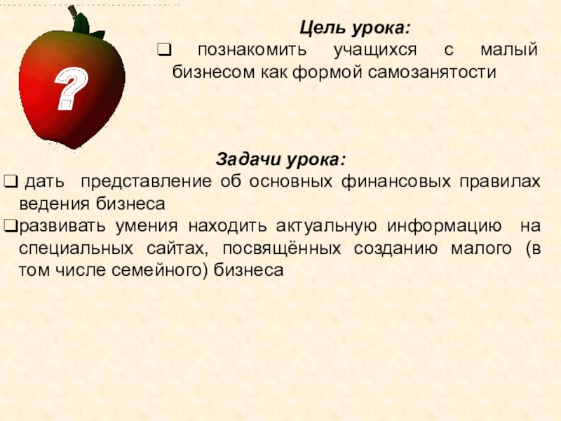 Цель урока: познакомить учащихся с малый бизнесом как формой самозанятостиЗадачи урока: дать представление об основных финансовых правилах