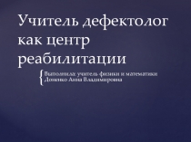 Презентация: Учитель дефектолог как центр реабилитации
