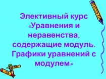 Программа и презентация к элективному курсу Уравнения и неравенства, содержащие модуль. Графики уравнений с модулем для учащихся 9 класса.