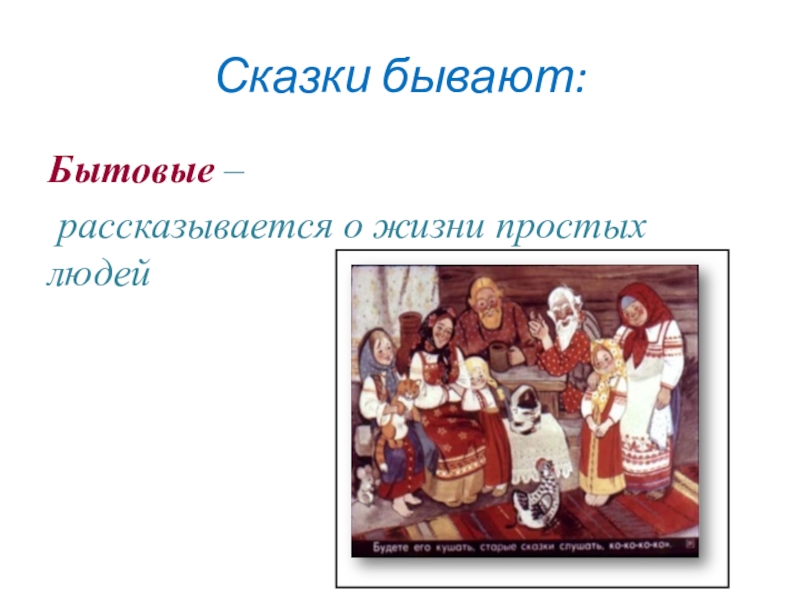 Сказки бывают:Бытовые – рассказывается о жизни простых людей