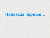 Презентация Навсегда первые (Полет человека в космос)