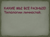 Презентация: Какие мы разные. Типология личности