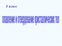 Презентация по физике на тему Плавление и отвердевание (8 класс)