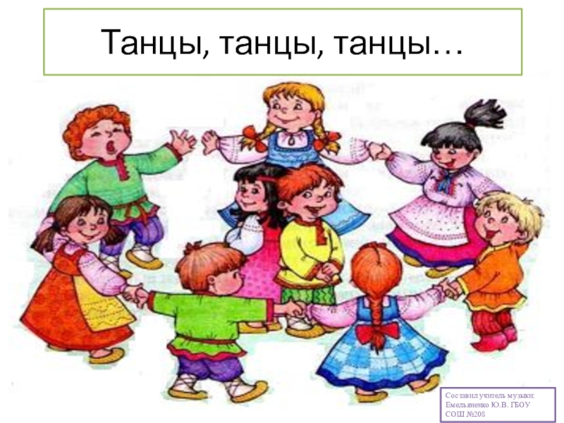 Танцы, танцы, танцы…Составил учитель музыки: Емельяненко Ю.В. ГБОУ СОШ №208