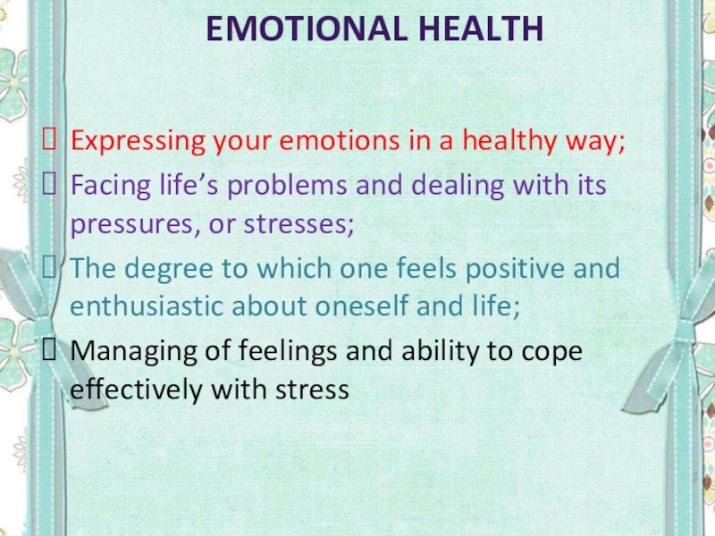 Emotional health Expressing your emotions in a healthy way;Facing life’s problems and dealing with its pressures, or