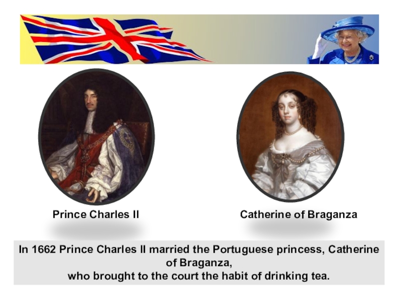Prince Charles IICatherine of BraganzaIn 1662 Prince Charles II married the Portuguese princess, Catherine of Braganza, who