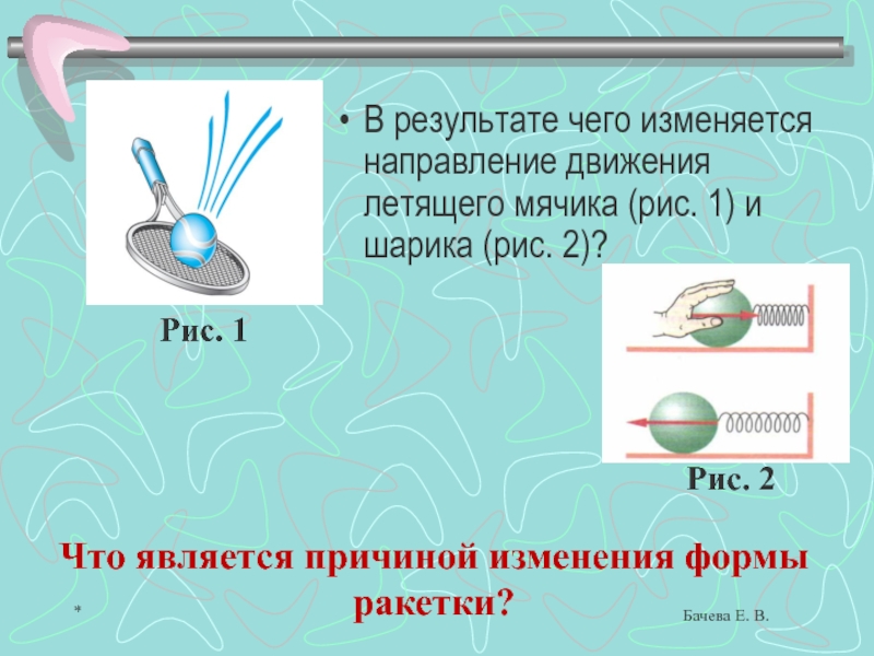В каком направлении изменяется. Направление движения летящего мячика. В результате чего изменяется направление движения летящего мячика?. В результате чего. Что является причиной изменения формы деформации ракетки.