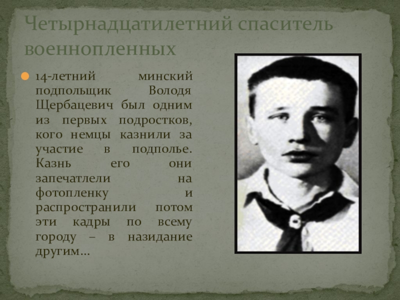 Четырнадцатилетний спаситель военнопленных14-летний минский подпольщик Володя Щербацевич был одним из первых подростков, кого немцы казнили за участие