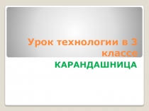 Презентация к уроку технологии  Карандашница