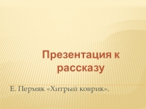 Презентация к уроку чтения Хитрый коврик Е. Пермяк