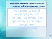 Презентация Индивидуальный образовательный маршрут ученика начальной школы как средство реализации внеурочной деятельности
